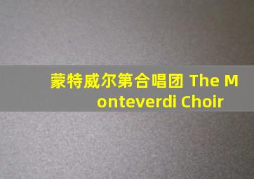 蒙特威尔第合唱团 The Monteverdi Choir